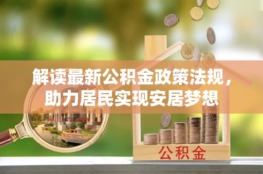 彝良解读最新公积金政策法规，助力居民实现安居梦想