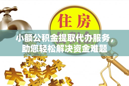 彝良小额公积金提取代办服务，助您轻松解决资金难题