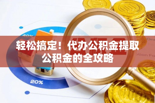 彝良轻松搞定！代办公积金提取公积金的全攻略