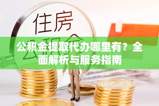 彝良公积金提取代办哪里有？全面解析与服务指南