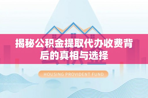 彝良揭秘公积金提取代办收费背后的真相与选择