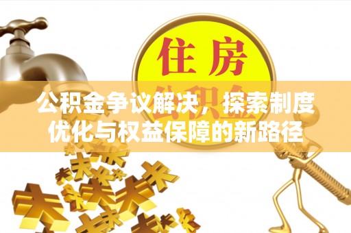 彝良公积金争议解决，探索制度优化与权益保障的新路径