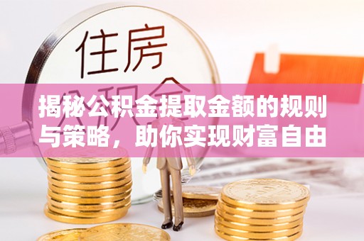彝良揭秘公积金提取金额的规则与策略，助你实现财富自由