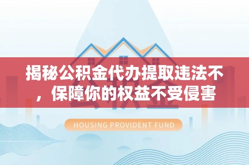 彝良揭秘公积金代办提取违法不，保障你的权益不受侵害