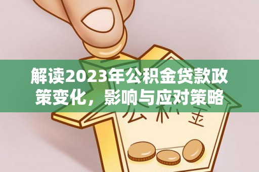 彝良解读2023年公积金贷款政策变化，影响与应对策略