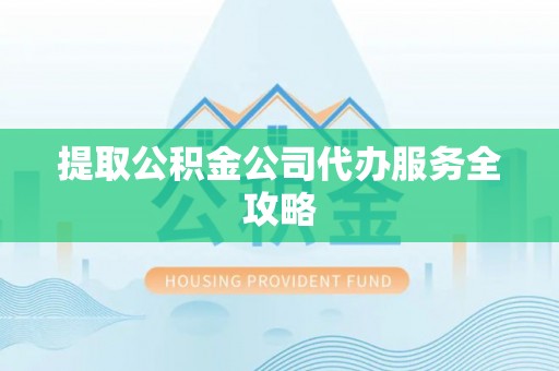 彝良提取公积金公司代办服务全攻略