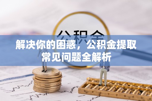 彝良解决你的困惑，公积金提取常见问题全解析