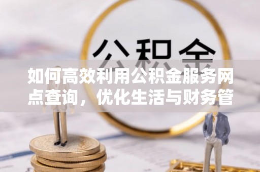 彝良如何高效利用公积金服务网点查询，优化生活与财务管理