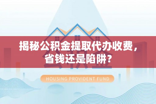 彝良揭秘公积金提取代办收费，省钱还是陷阱？