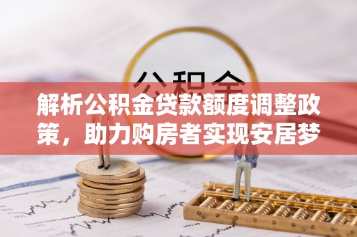 彝良解析公积金贷款额度调整政策，助力购房者实现安居梦想