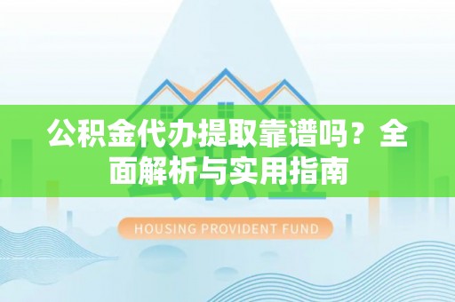 彝良公积金代办提取靠谱吗？全面解析与实用指南