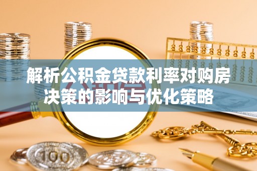 彝良解析公积金贷款利率对购房决策的影响与优化策略