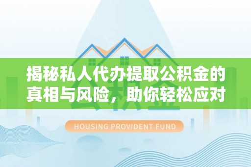 彝良揭秘私人代办提取公积金的真相与风险，助你轻松应对资金难题