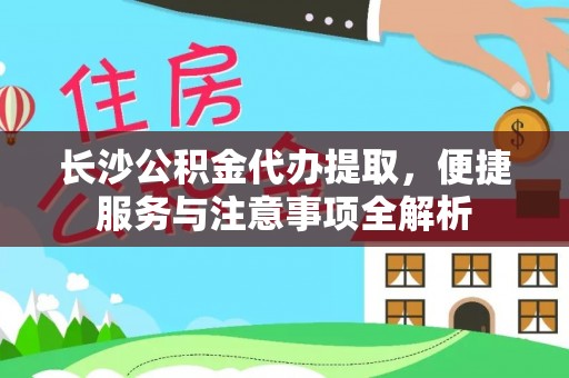 彝良长沙公积金代办提取，便捷服务与注意事项全解析