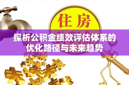 彝良探析公积金绩效评估体系的优化路径与未来趋势