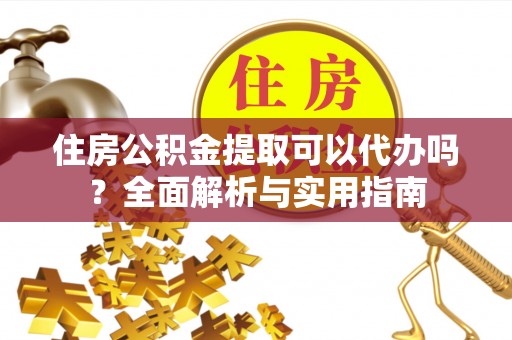 彝良住房公积金提取可以代办吗？全面解析与实用指南