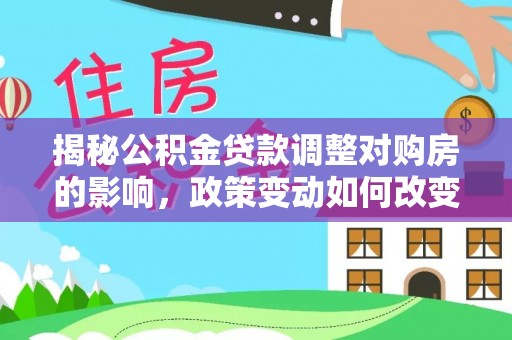 彝良揭秘公积金贷款调整对购房的影响，政策变动如何改变你的买房计划