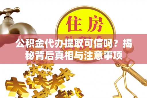 彝良公积金代办提取可信吗？揭秘背后真相与注意事项