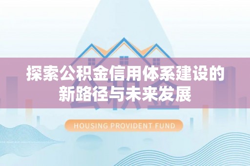 彝良探索公积金信用体系建设的新路径与未来发展