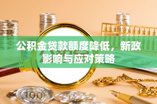 彝良公积金贷款额度降低，新政影响与应对策略