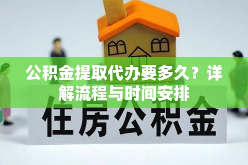 彝良公积金提取代办要多久？详解流程与时间安排