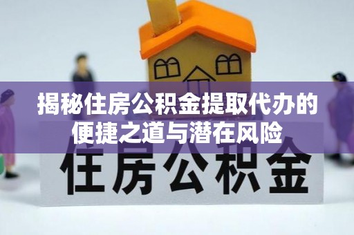 彝良揭秘住房公积金提取代办的便捷之道与潜在风险