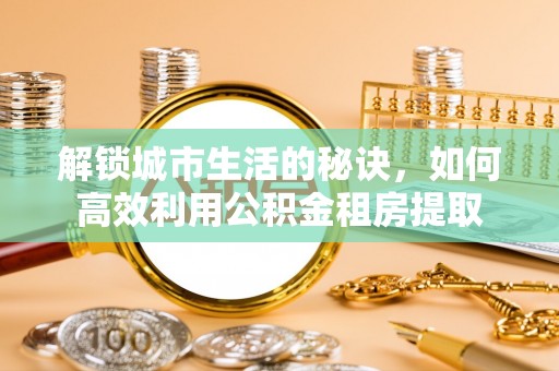 彝良解锁城市生活的秘诀，如何高效利用公积金租房提取