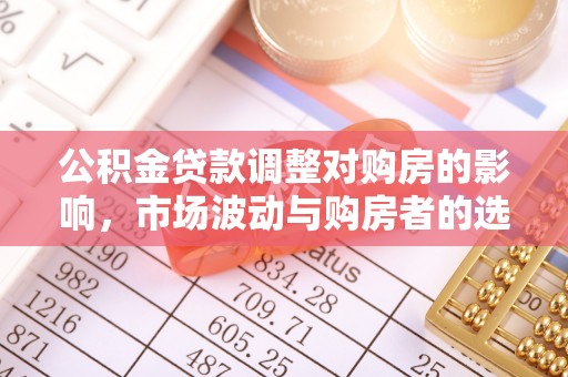 彝良公积金贷款调整对购房的影响，市场波动与购房者的选择