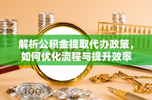 彝良解析公积金提取代办政策，如何优化流程与提升效率