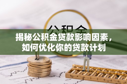彝良揭秘公积金贷款影响因素，如何优化你的贷款计划