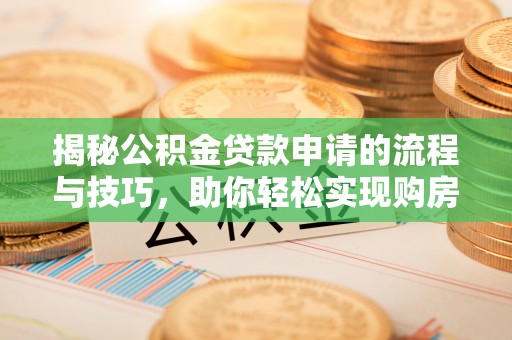 彝良揭秘公积金贷款申请的流程与技巧，助你轻松实现购房梦