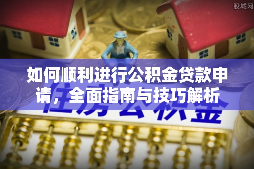 彝良如何顺利进行公积金贷款申请，全面指南与技巧解析