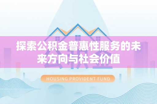 彝良探索公积金普惠性服务的未来方向与社会价值