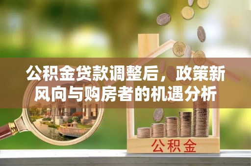 彝良公积金贷款调整后，政策新风向与购房者的机遇分析