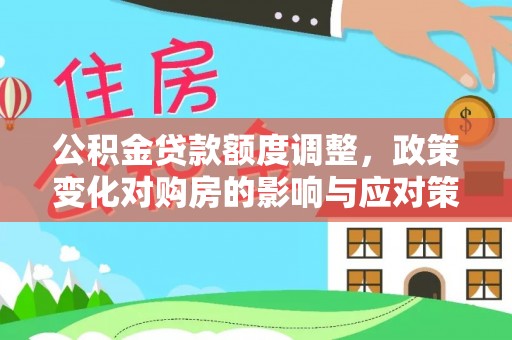 彝良公积金贷款额度调整，政策变化对购房的影响与应对策略