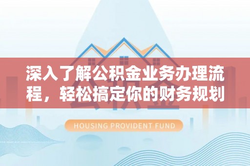 彝良深入了解公积金业务办理流程，轻松搞定你的财务规划