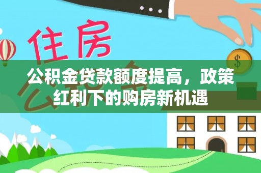 彝良公积金贷款额度提高，政策红利下的购房新机遇