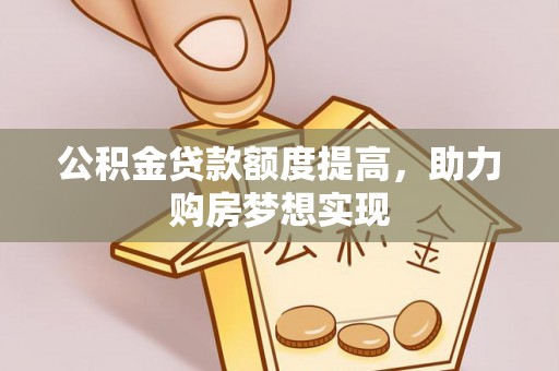 彝良公积金贷款额度提高，助力购房梦想实现