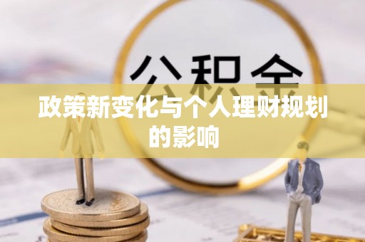 彝良政策新变化与个人理财规划的影响