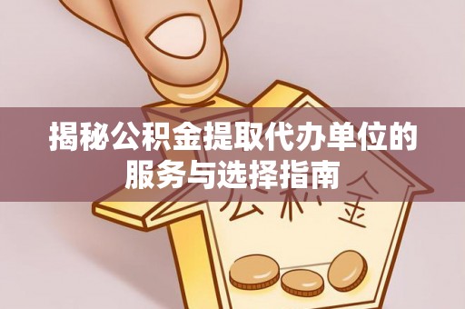 彝良揭秘公积金提取代办单位的服务与选择指南