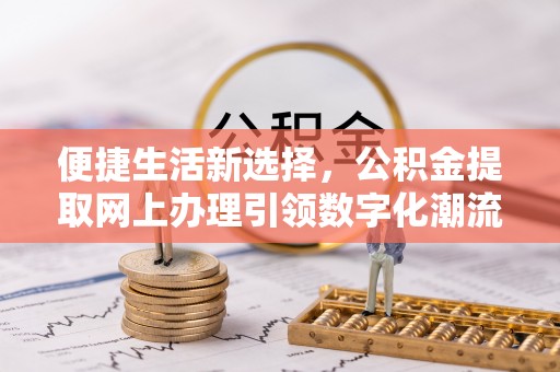 彝良便捷生活新选择，公积金提取网上办理引领数字化潮流