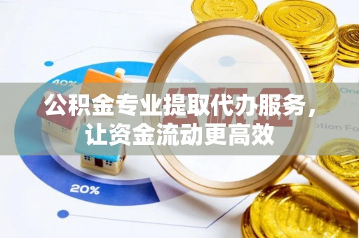 彝良公积金专业提取代办服务，让资金流动更高效