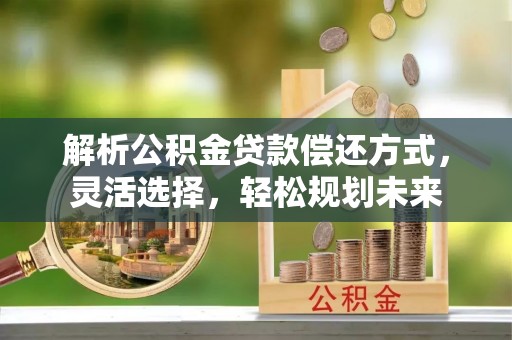 彝良解析公积金贷款偿还方式，灵活选择，轻松规划未来
