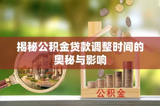 彝良揭秘公积金贷款调整时间的奥秘与影响