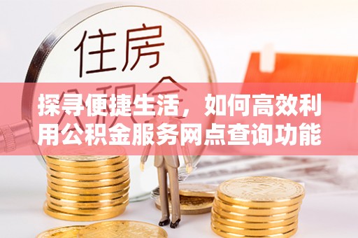 彝良探寻便捷生活，如何高效利用公积金服务网点查询功能