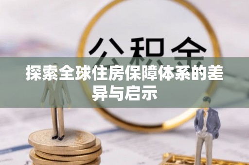 彝良探索全球住房保障体系的差异与启示