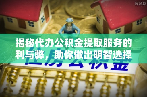 彝良揭秘代办公积金提取服务的利与弊，助你做出明智选择