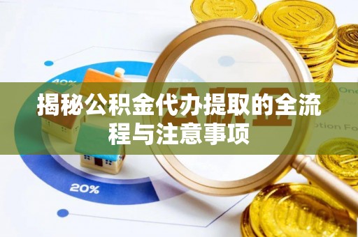 彝良揭秘公积金代办提取的全流程与注意事项