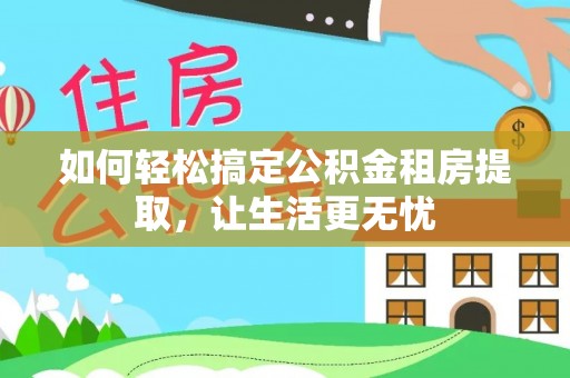 彝良如何轻松搞定公积金租房提取，让生活更无忧