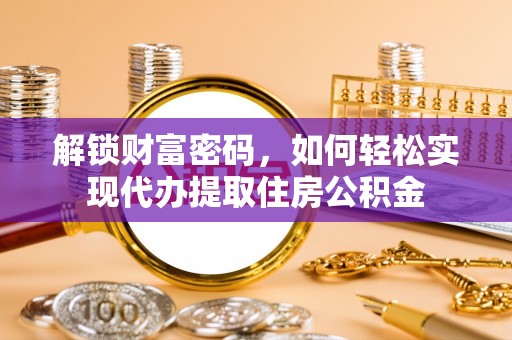 彝良解锁财富密码，如何轻松实现代办提取住房公积金